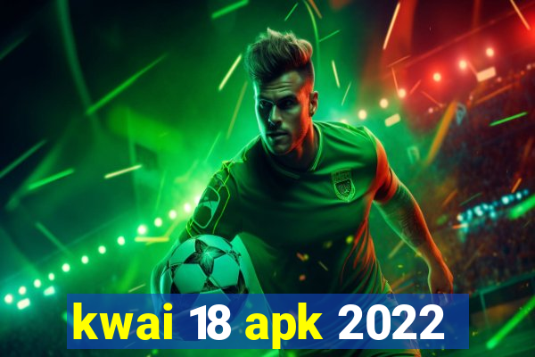 kwai 18 apk 2022